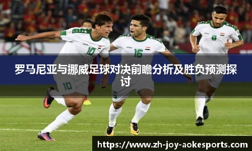 罗马尼亚与挪威足球对决前瞻分析及胜负预测探讨
