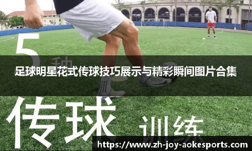 足球明星花式传球技巧展示与精彩瞬间图片合集