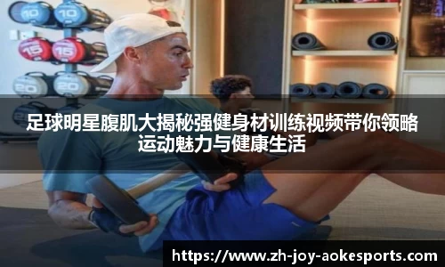 足球明星腹肌大揭秘强健身材训练视频带你领略运动魅力与健康生活