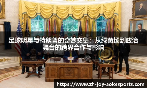 足球明星与特朗普的奇妙交集:从绿茵场到政治舞台的跨界合作与影响