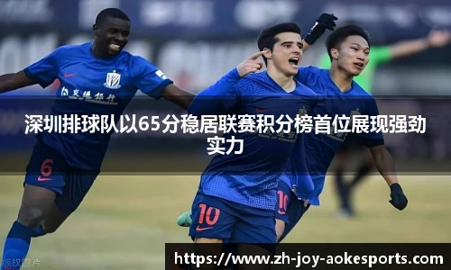 深圳排球队以65分稳居联赛积分榜首位展现强劲实力