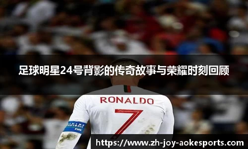 足球明星24号背影的传奇故事与荣耀时刻回顾