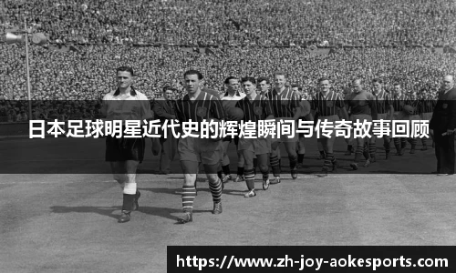 日本足球明星近代史的辉煌瞬间与传奇故事回顾