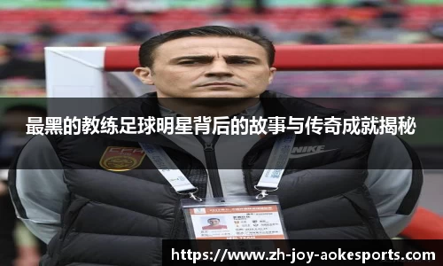最黑的教练足球明星背后的故事与传奇成就揭秘